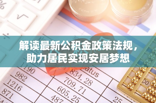 句容解读最新公积金政策法规，助力居民实现安居梦想