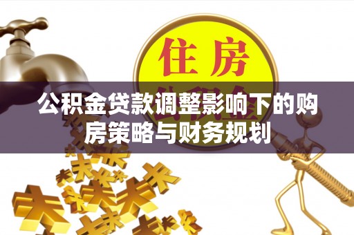 句容公积金贷款调整影响下的购房策略与财务规划