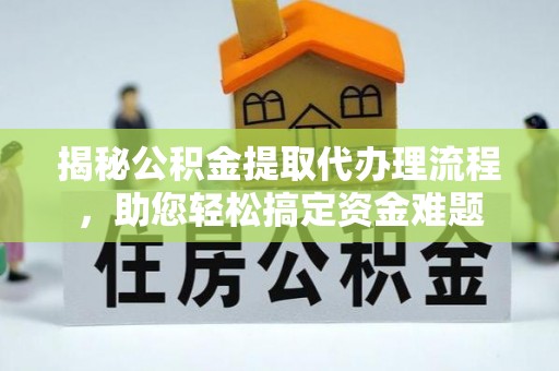 句容揭秘公积金提取代办理流程，助您轻松搞定资金难题
