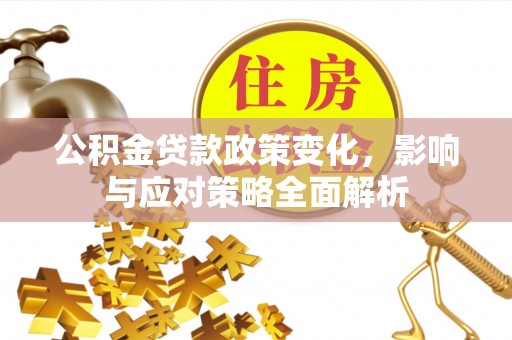 句容公积金贷款政策变化，影响与应对策略全面解析