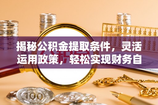 句容揭秘公积金提取条件，灵活运用政策，轻松实现财务自由