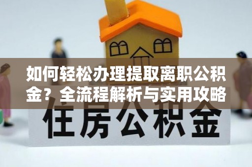 句容如何轻松办理提取离职公积金？全流程解析与实用攻略