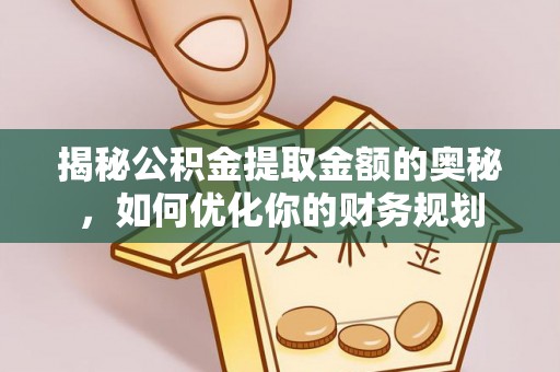 句容揭秘公积金提取金额的奥秘，如何优化你的财务规划