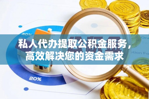 句容私人代办提取公积金服务，高效解决您的资金需求