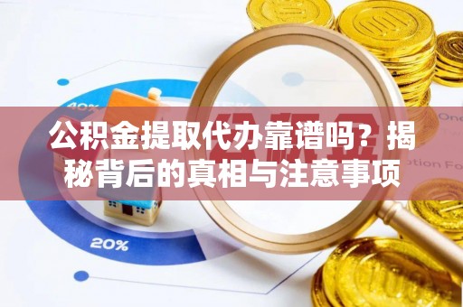 句容公积金提取代办靠谱吗？揭秘背后的真相与注意事项