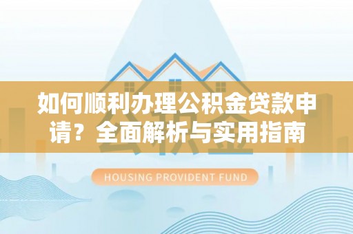句容如何顺利办理公积金贷款申请？全面解析与实用指南