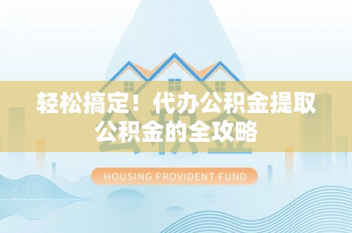 句容轻松搞定！代办公积金提取公积金的全攻略