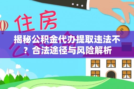 句容揭秘公积金代办提取违法不？合法途径与风险解析