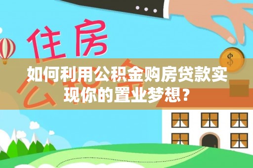 句容如何利用公积金购房贷款实现你的置业梦想？