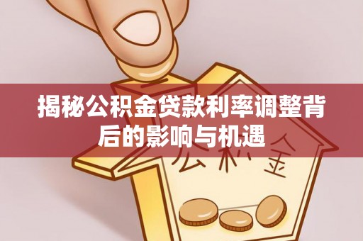 句容揭秘公积金贷款利率调整背后的影响与机遇