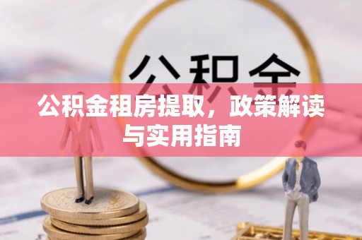 句容公积金租房提取，政策解读与实用指南