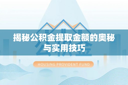 句容揭秘公积金提取金额的奥秘与实用技巧