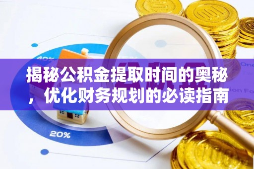 句容揭秘公积金提取时间的奥秘，优化财务规划的必读指南