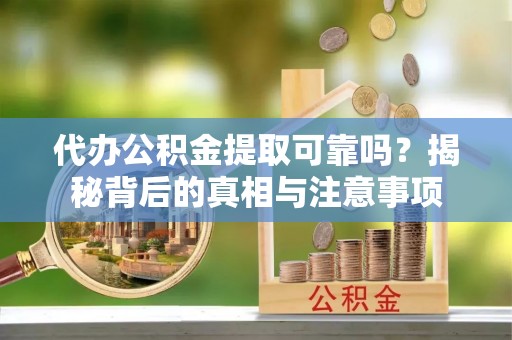 句容代办公积金提取可靠吗？揭秘背后的真相与注意事项