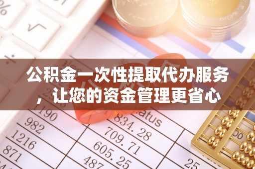 句容公积金一次性提取代办服务，让您的资金管理更省心