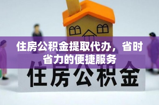 句容住房公积金提取代办，省时省力的便捷服务