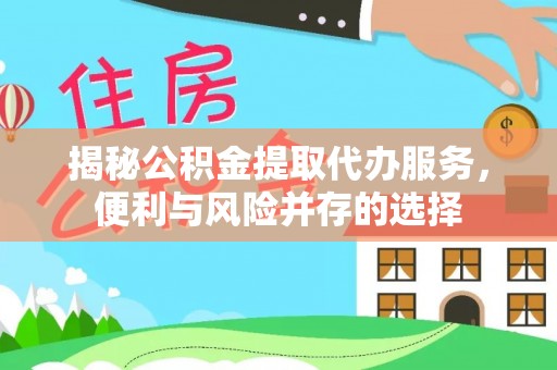 句容揭秘公积金提取代办服务，便利与风险并存的选择