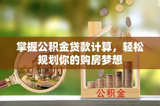 句容掌握公积金贷款计算，轻松规划你的购房梦想