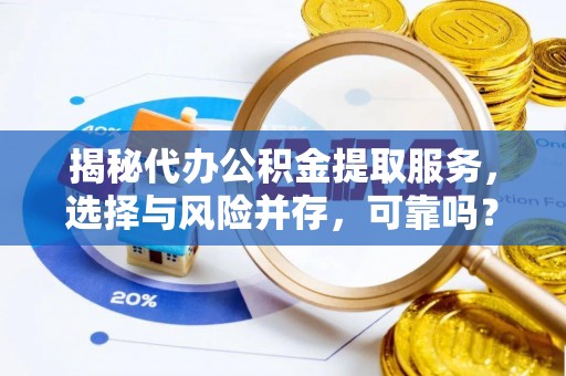 句容揭秘代办公积金提取服务，选择与风险并存，可靠吗？
