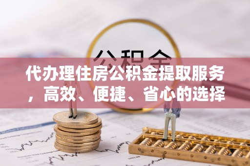 句容代办理住房公积金提取服务，高效、便捷、省心的选择