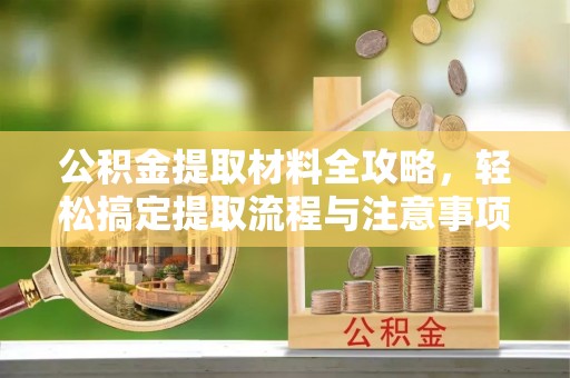 句容公积金提取材料全攻略，轻松搞定提取流程与注意事项