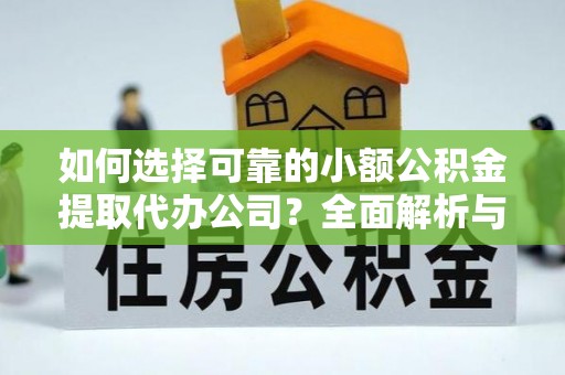 句容如何选择可靠的小额公积金提取代办公司？全面解析与实用指南
