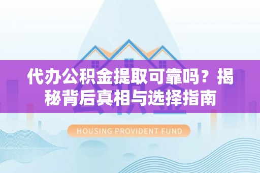 句容代办公积金提取可靠吗？揭秘背后真相与选择指南