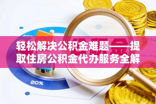 句容轻松解决公积金难题——提取住房公积金代办服务全解析