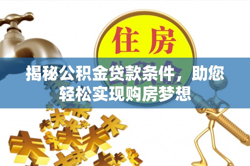 句容揭秘公积金贷款条件，助您轻松实现购房梦想