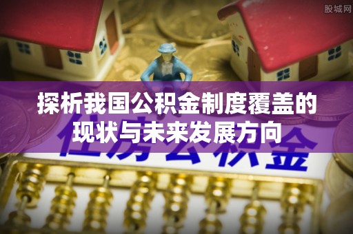 句容探析我国公积金制度覆盖的现状与未来发展方向