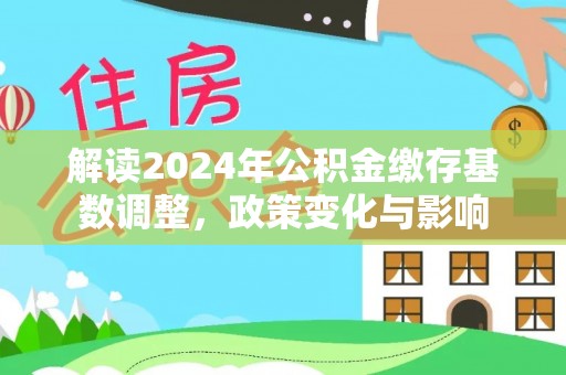 句容解读2024年公积金缴存基数调整，政策变化与影响