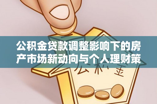 句容公积金贷款调整影响下的房产市场新动向与个人理财策略