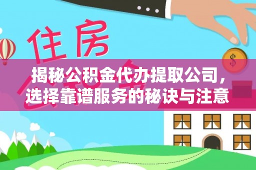 句容揭秘公积金代办提取公司，选择靠谱服务的秘诀与注意事项