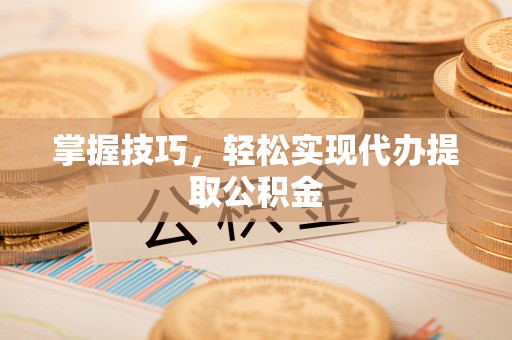 句容掌握技巧，轻松实现代办提取公积金