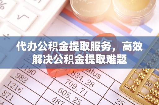 句容代办公积金提取服务，高效解决公积金提取难题