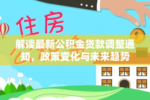 句容解读最新公积金贷款调整通知，政策变化与未来趋势
