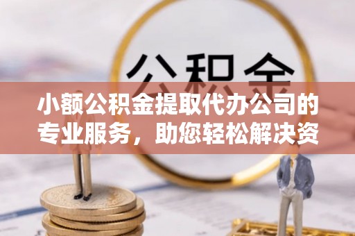 句容小额公积金提取代办公司的专业服务，助您轻松解决资金难题