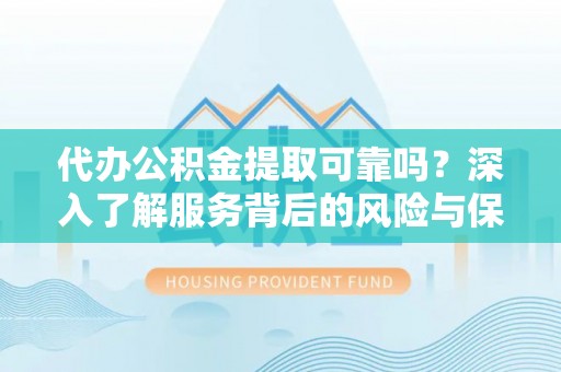 句容代办公积金提取可靠吗？深入了解服务背后的风险与保障