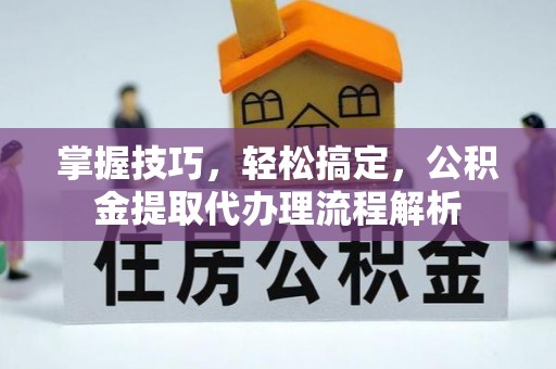 句容掌握技巧，轻松搞定，公积金提取代办理流程解析