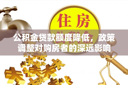 句容公积金贷款额度降低，政策调整对购房者的深远影响