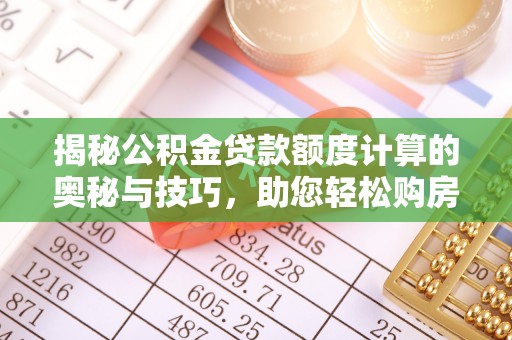 句容揭秘公积金贷款额度计算的奥秘与技巧，助您轻松购房