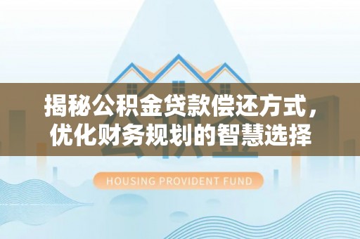 句容揭秘公积金贷款偿还方式，优化财务规划的智慧选择
