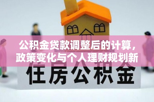 句容公积金贷款调整后的计算，政策变化与个人理财规划新方向