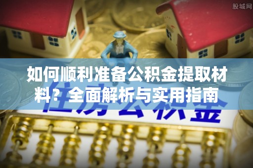 句容如何顺利准备公积金提取材料？全面解析与实用指南