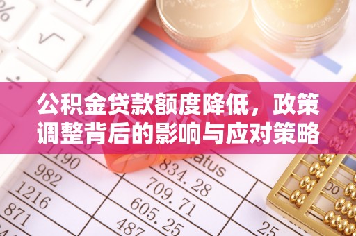句容公积金贷款额度降低，政策调整背后的影响与应对策略