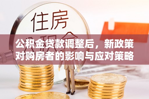 句容公积金贷款调整后，新政策对购房者的影响与应对策略