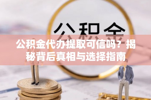 句容公积金代办提取可信吗？揭秘背后真相与选择指南