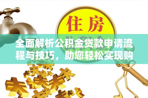 句容全面解析公积金贷款申请流程与技巧，助您轻松实现购房梦想