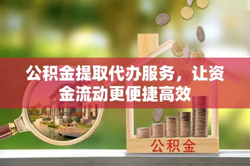 句容公积金提取代办服务，让资金流动更便捷高效