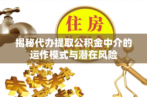 句容揭秘代办提取公积金中介的运作模式与潜在风险